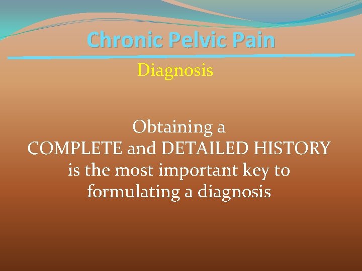 Chronic Pelvic Pain Diagnosis Obtaining a COMPLETE and DETAILED HISTORY is the most important