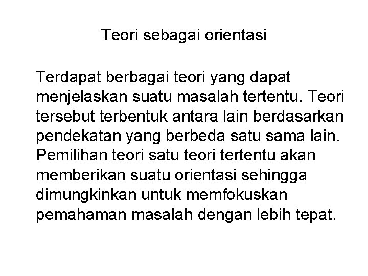 Teori sebagai orientasi Terdapat berbagai teori yang dapat menjelaskan suatu masalah tertentu. Teori tersebut