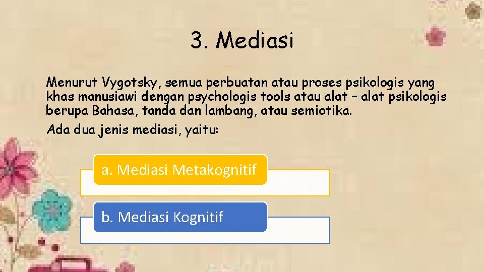 3. Mediasi Menurut Vygotsky, semua perbuatan atau proses psikologis yang khas manusiawi dengan psychologis