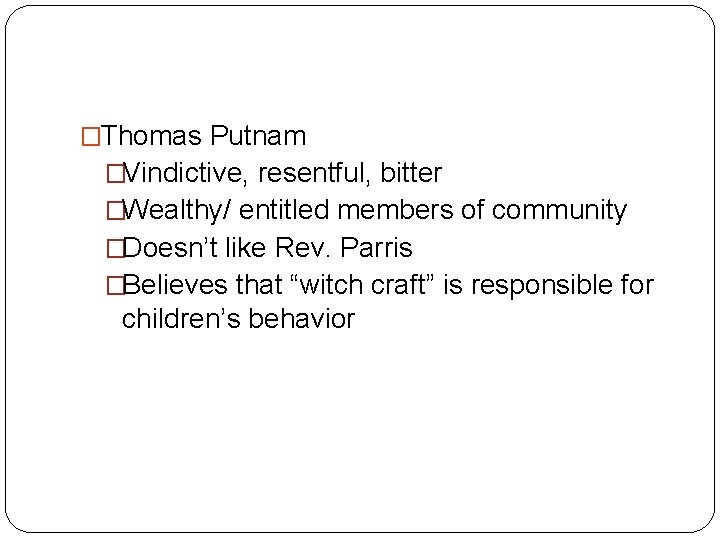 �Thomas Putnam �Vindictive, resentful, bitter �Wealthy/ entitled members of community �Doesn’t like Rev. Parris