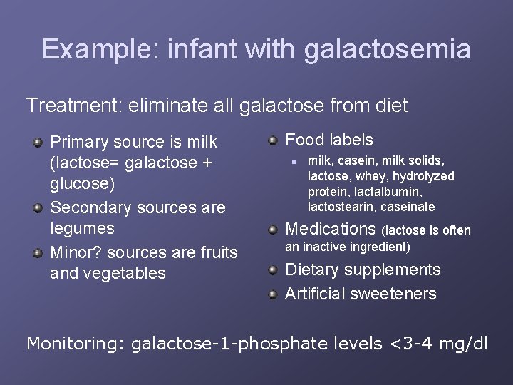 Example: infant with galactosemia Treatment: eliminate all galactose from diet Primary source is milk