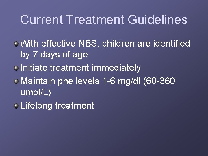 Current Treatment Guidelines With effective NBS, children are identified by 7 days of age