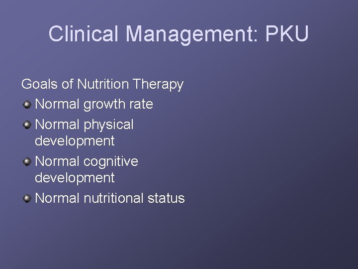 Clinical Management: PKU Goals of Nutrition Therapy Normal growth rate Normal physical development Normal