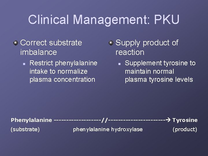 Clinical Management: PKU Correct substrate imbalance n Restrict phenylalanine intake to normalize plasma concentration