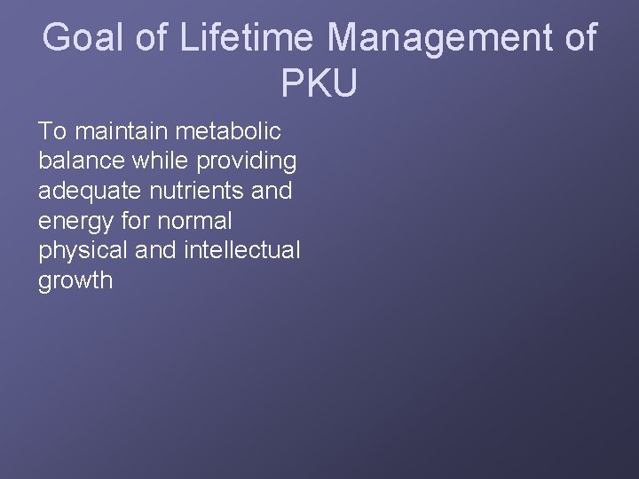 Goal of Lifetime Management of PKU To maintain metabolic balance while providing adequate nutrients