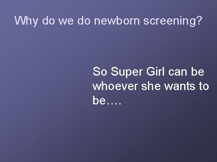 Why do we do newborn screening? So Super Girl can be whoever she wants