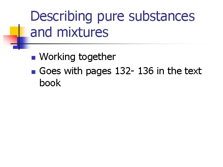 Describing pure substances and mixtures n n Working together Goes with pages 132 -