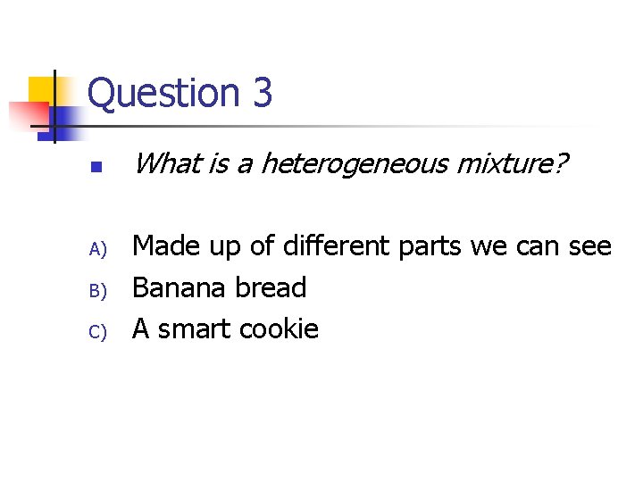 Question 3 n A) B) C) What is a heterogeneous mixture? Made up of