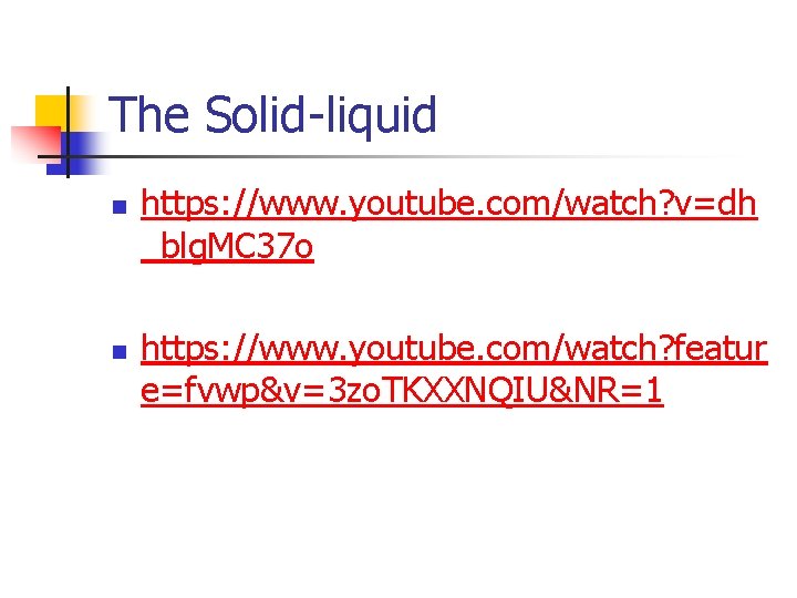 The Solid-liquid n n https: //www. youtube. com/watch? v=dh _blg. MC 37 o https: