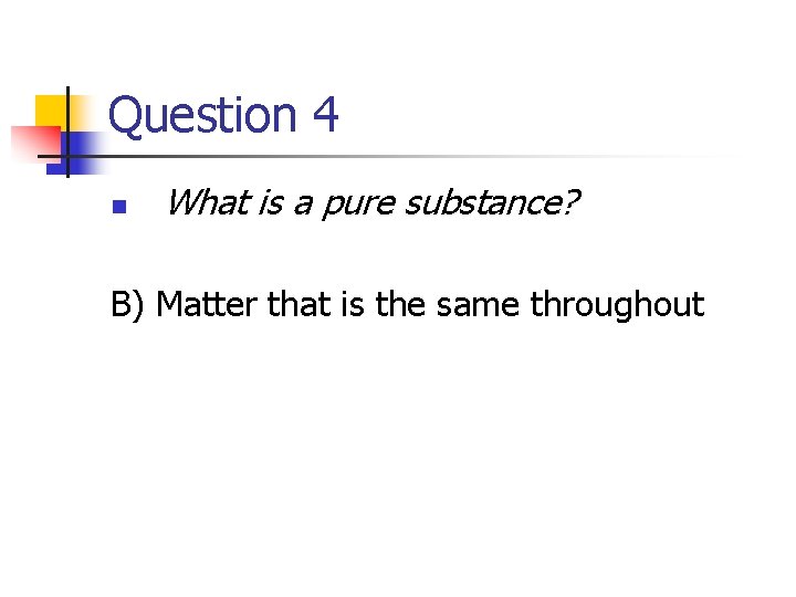 Question 4 n What is a pure substance? B) Matter that is the same