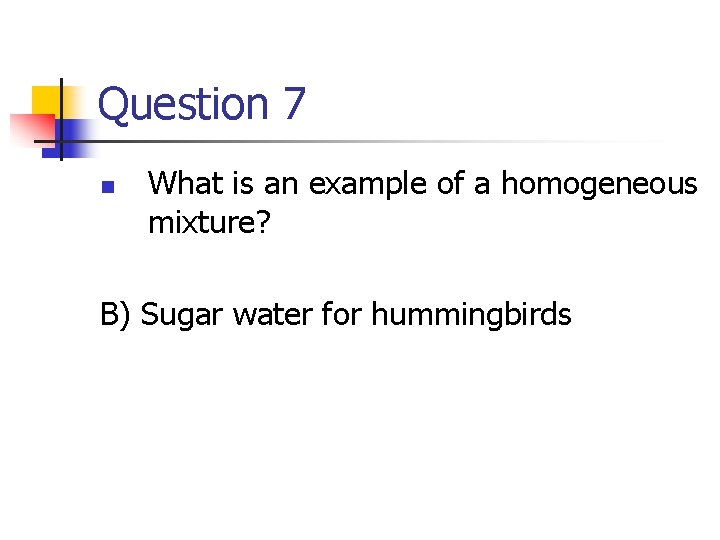 Question 7 n What is an example of a homogeneous mixture? B) Sugar water