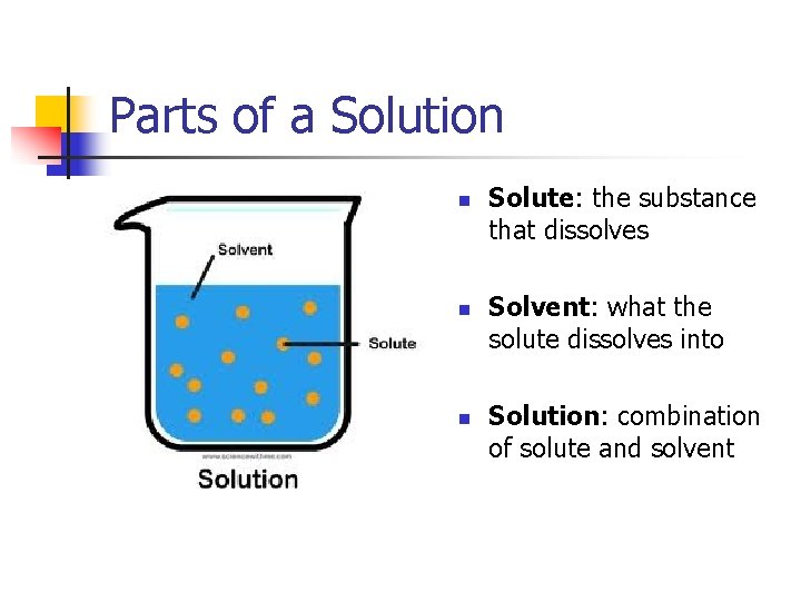 Parts of a Solution n Solute: the substance that dissolves Solvent: what the solute