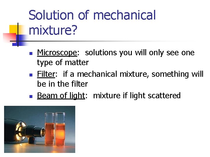 Solution of mechanical mixture? n n n Microscope: solutions you will only see one
