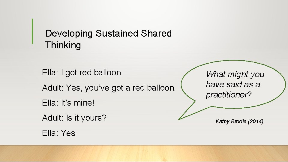 Developing Sustained Shared Thinking Ella: I got red balloon. Adult: Yes, you’ve got a