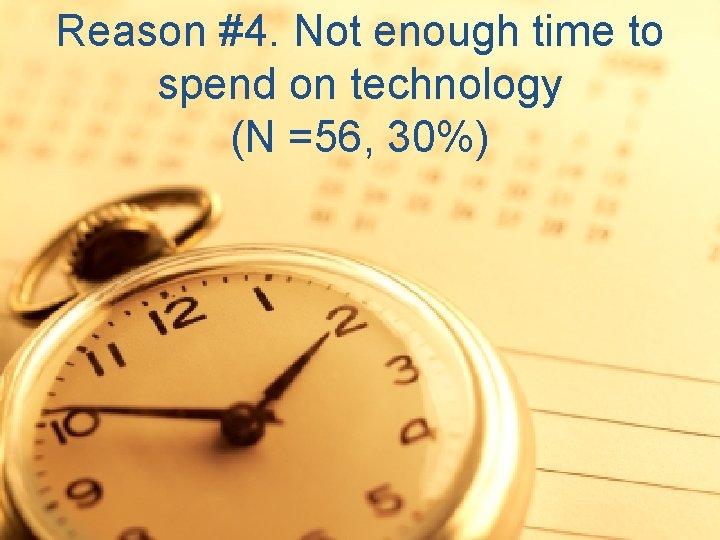 Reason #4. Not enough time to spend on technology (N =56, 30%) 