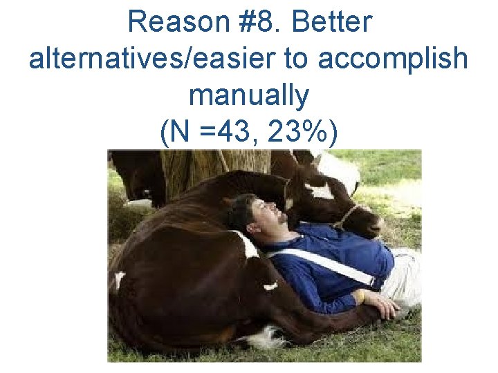 Reason #8. Better alternatives/easier to accomplish manually (N =43, 23%) 