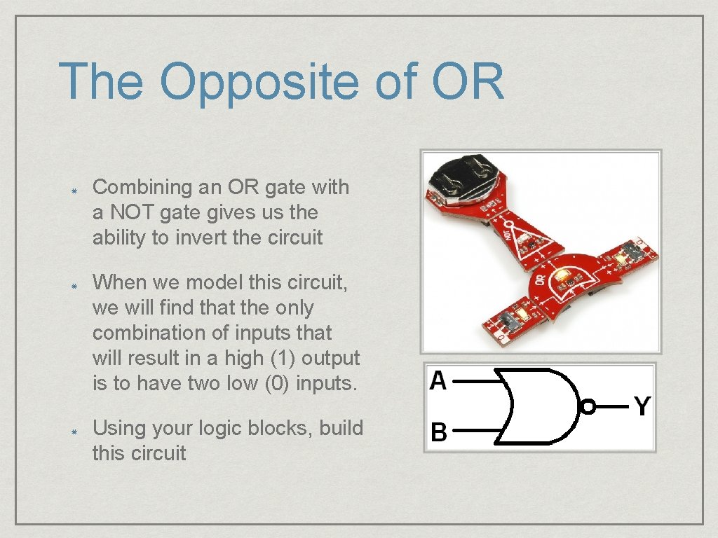 The Opposite of OR Combining an OR gate with a NOT gate gives us