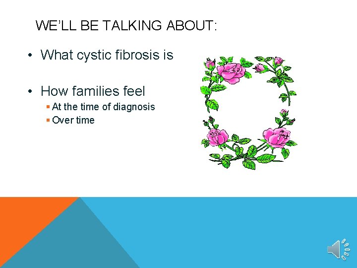 WE’LL BE TALKING ABOUT: • What cystic fibrosis is • How families feel §