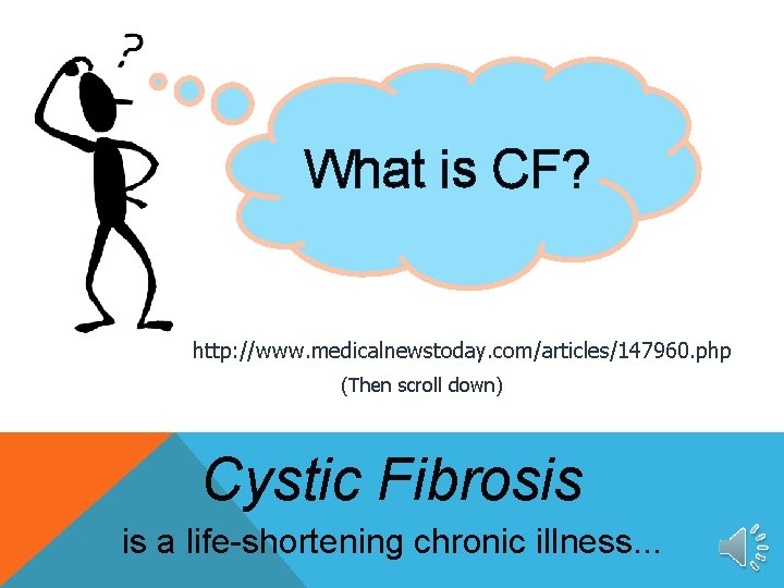 What is CF? http: //www. medicalnewstoday. com/articles/147960. php (Then scroll down) Cystic Fibrosis is