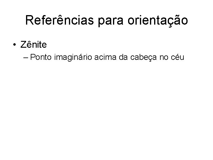 Referências para orientação • Zênite – Ponto imaginário acima da cabeça no céu 