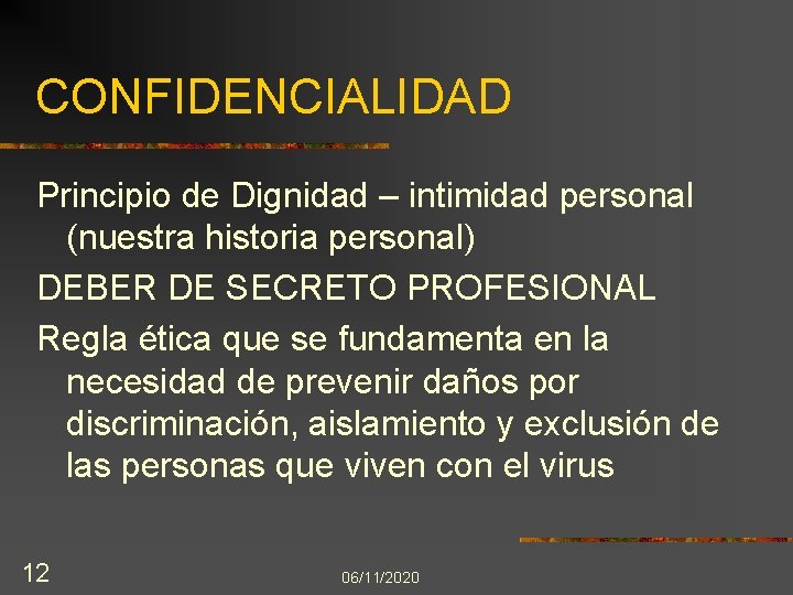 CONFIDENCIALIDAD Principio de Dignidad – intimidad personal (nuestra historia personal) DEBER DE SECRETO PROFESIONAL