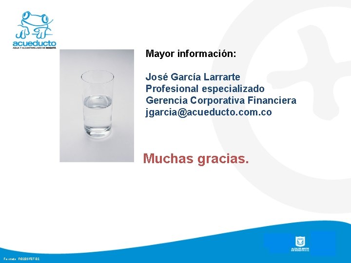 Mayor información: José García Larrarte Profesional especializado Gerencia Corporativa Financiera jgarcia@acueducto. com. co Muchas