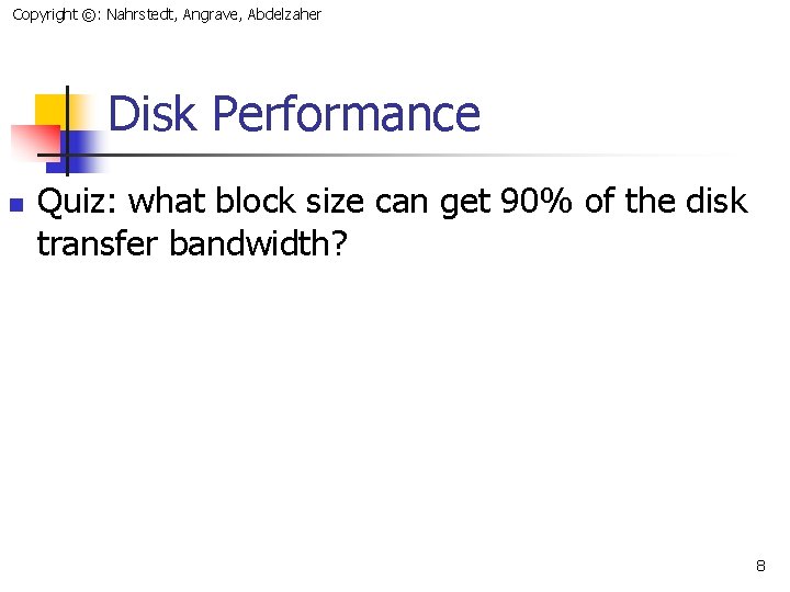 Copyright ©: Nahrstedt, Angrave, Abdelzaher Disk Performance n Quiz: what block size can get