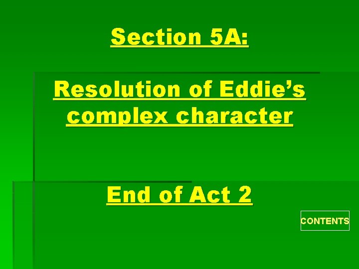 Section 5 A: Resolution of Eddie’s complex character End of Act 2 CONTENTS 