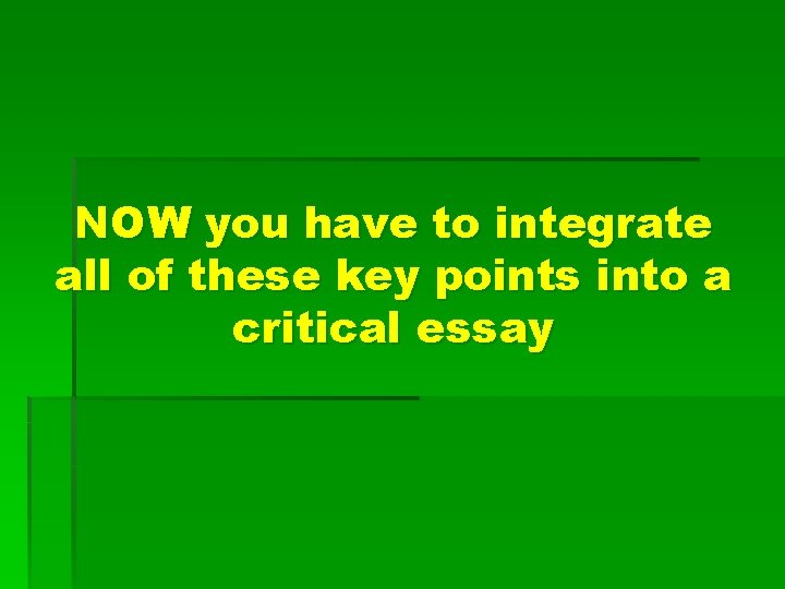 NOW you have to integrate all of these key points into a critical essay