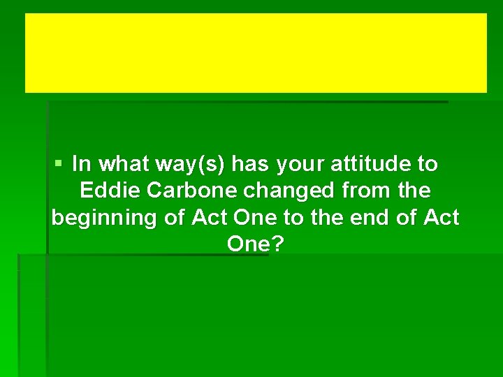 § In what way(s) has your attitude to Eddie Carbone changed from the beginning