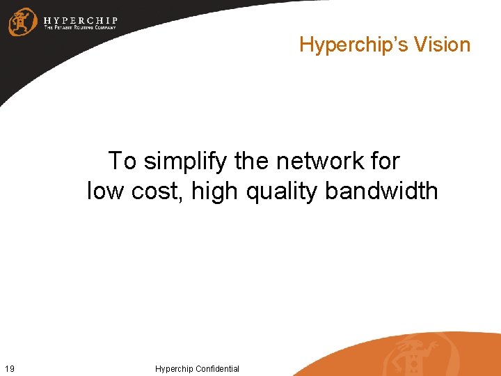 Hyperchip’s Vision To simplify the network for low cost, high quality bandwidth 19 Hyperchip