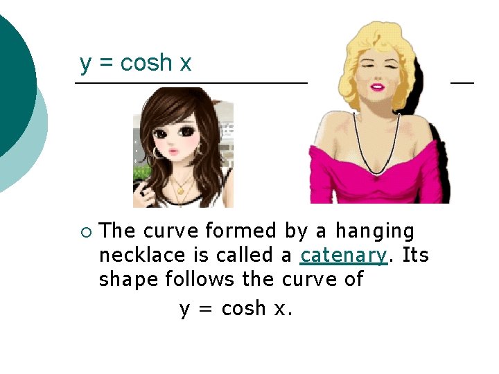 y = cosh x The curve formed by a hanging necklace is called a