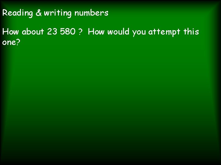 Reading & writing numbers How about 23 580 ? How would you attempt this