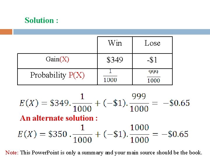 Solution : Gain(X) Win Lose $349 -$1 Probability P(X) An alternate solution : Note: Solution : Gain(X) Win Lose $349 -$1 Probability P(X) An alternate solution : Note: