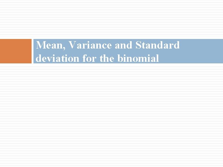 Mean, Variance and Standard deviation for the binomial Mean, Variance and Standard deviation for the binomial