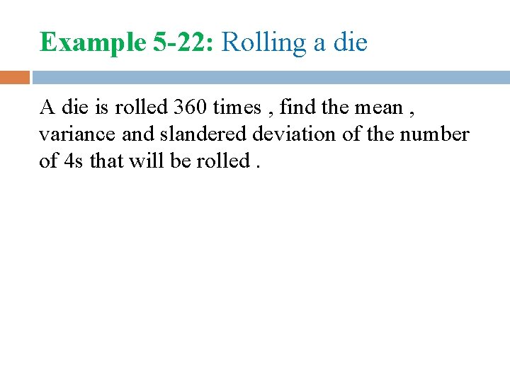 Example 5 -22: Rolling a die A die is rolled 360 times , find
