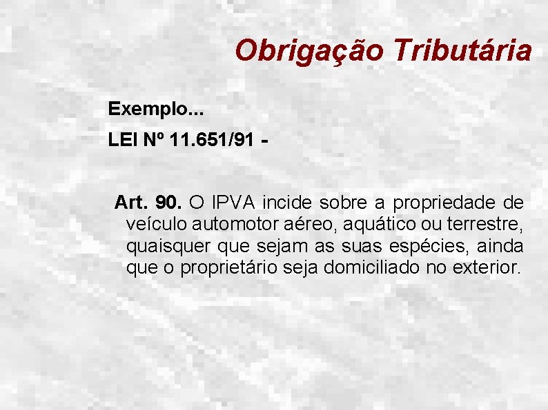 Obrigação Tributária Exemplo. . . LEI Nº 11. 651/91 Art. 90. O IPVA incide