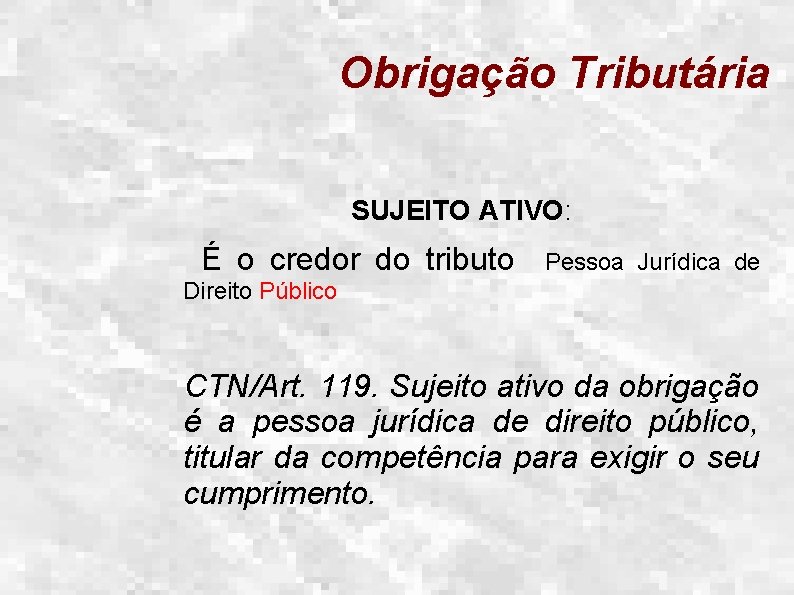 Obrigação Tributária SUJEITO ATIVO: É o credor do tributo Pessoa Jurídica de Direito Público
