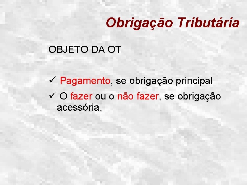 Obrigação Tributária OBJETO DA OT ü Pagamento, se obrigação principal ü O fazer ou