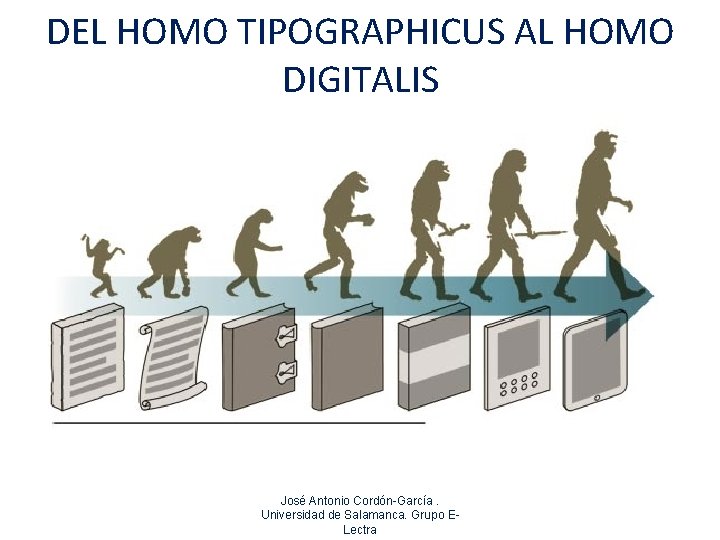 DEL HOMO TIPOGRAPHICUS AL HOMO DIGITALIS José Antonio Cordón-García. Universidad de Salamanca. Grupo ELectra