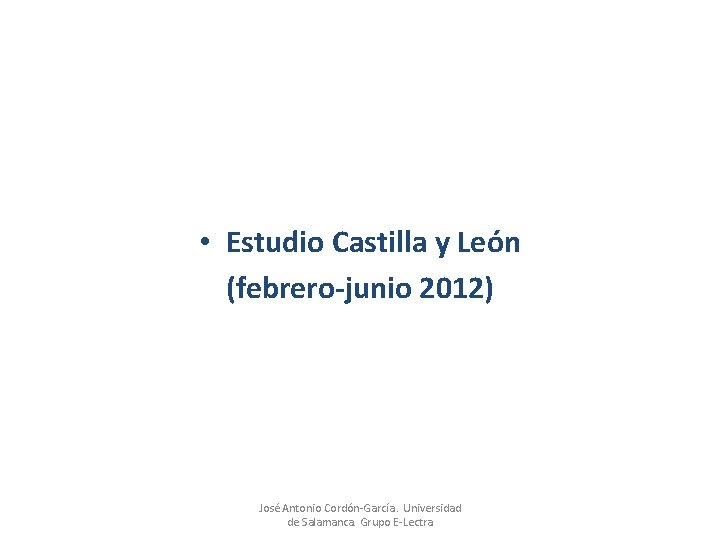  • Estudio Castilla y León (febrero-junio 2012) José Antonio Cordón-García. Universidad de Salamanca.