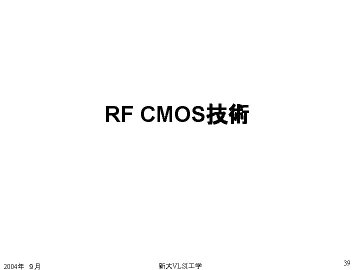 RF CMOS技術 2004年　９月 新大VLSI 学 39 