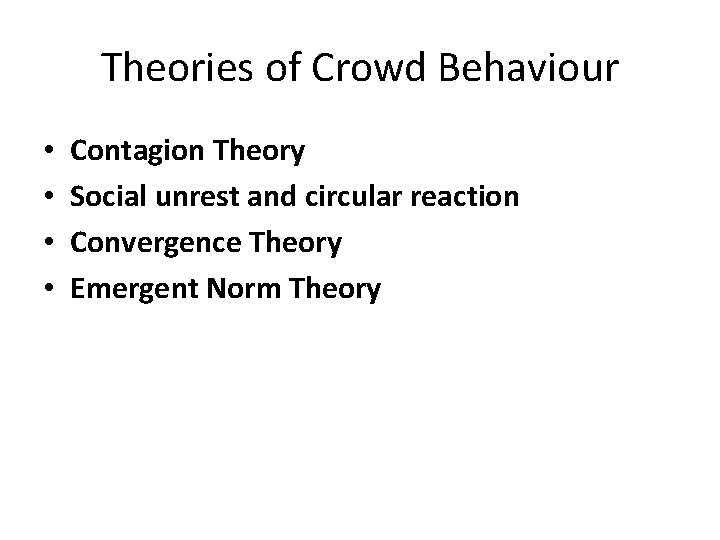 Theories of Crowd Behaviour • • Contagion Theory Social unrest and circular reaction Convergence
