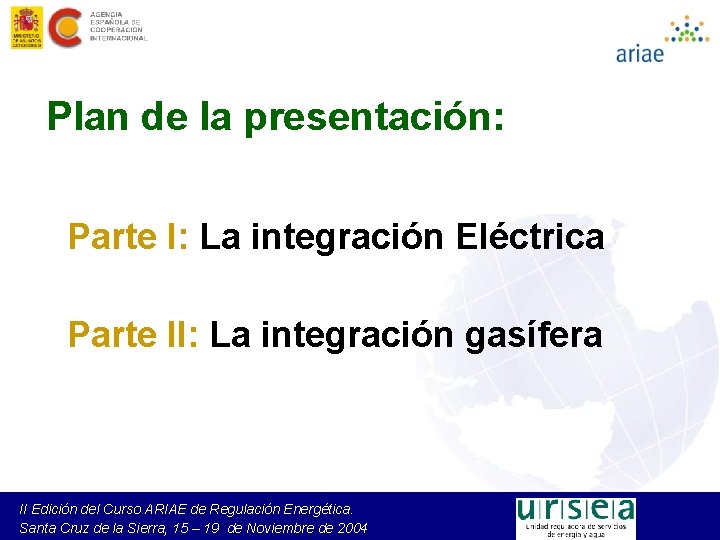 Plan de la presentación: Parte I: La integración Eléctrica Parte II: La integración gasífera