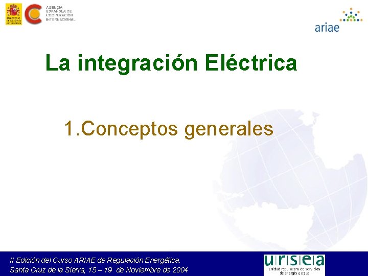 La integración Eléctrica 1. Conceptos generales II Edición del Curso ARIAE de Regulación Energética.