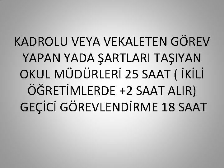 KADROLU VEYA VEKALETEN GÖREV YAPAN YADA ŞARTLARI TAŞIYAN OKUL MÜDÜRLERİ 25 SAAT ( İKİLİ