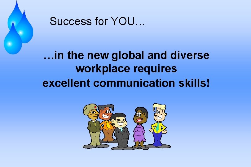 Success for YOU… …in the new global and diverse workplace requires excellent communication skills!