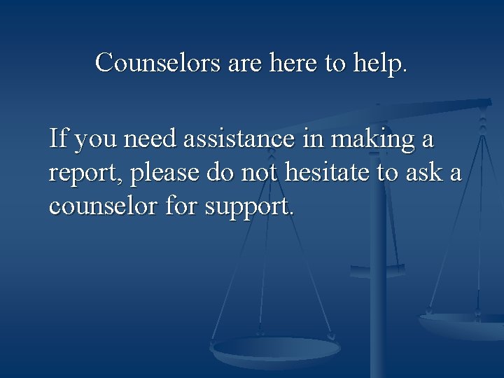 Counselors are here to help. If you need assistance in making a report, please