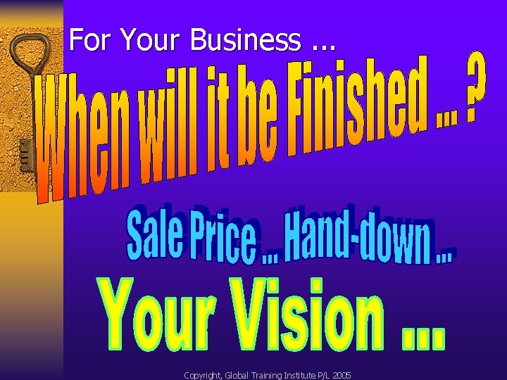 For Your Business. . . Copyright, Global Training Institute P/L 2005 