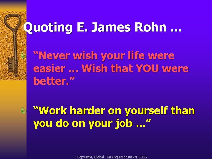 Quoting E. James Rohn. . . C “Never wish your life were easier. .